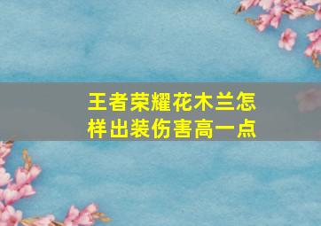 王者荣耀花木兰怎样出装伤害高一点