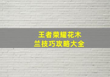 王者荣耀花木兰技巧攻略大全