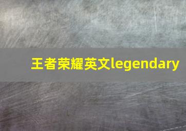 王者荣耀英文legendary