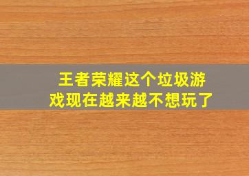 王者荣耀这个垃圾游戏现在越来越不想玩了