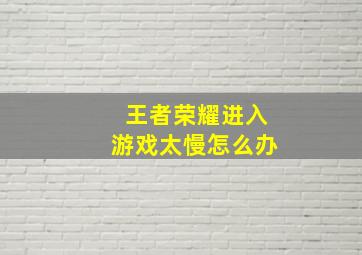 王者荣耀进入游戏太慢怎么办