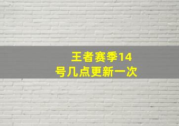 王者赛季14号几点更新一次