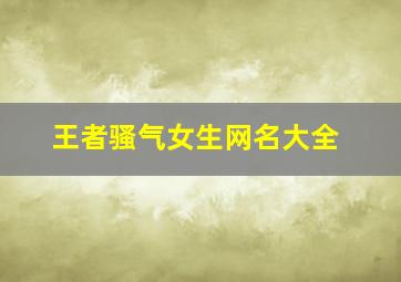 王者骚气女生网名大全