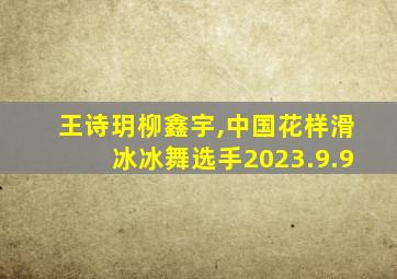 王诗玥柳鑫宇,中国花样滑冰冰舞选手2023.9.9