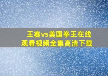 王赛vs美国拳王在线观看视频全集高清下载