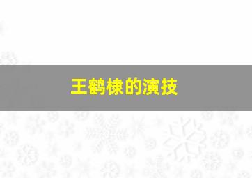 王鹤棣的演技