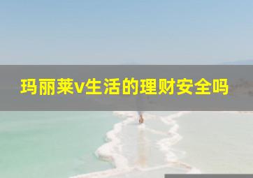 玛丽莱v生活的理财安全吗