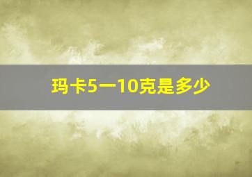 玛卡5一10克是多少