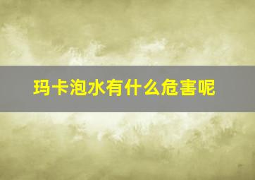 玛卡泡水有什么危害呢