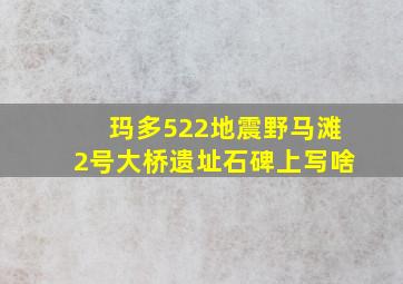 玛多522地震野马滩2号大桥遗址石碑上写啥