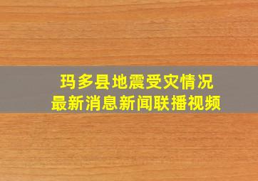 玛多县地震受灾情况最新消息新闻联播视频