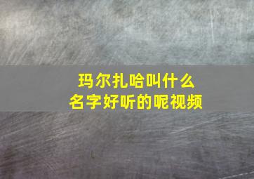 玛尔扎哈叫什么名字好听的呢视频