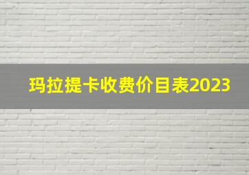 玛拉提卡收费价目表2023