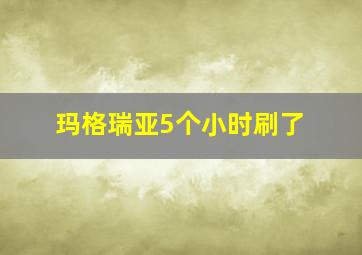 玛格瑞亚5个小时刷了