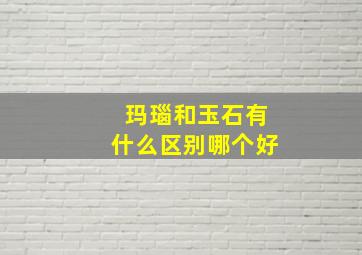 玛瑙和玉石有什么区别哪个好