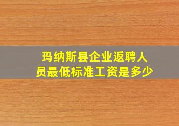 玛纳斯县企业返聘人员最低标准工资是多少