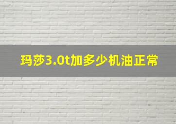 玛莎3.0t加多少机油正常