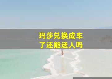 玛莎兑换成车了还能送人吗