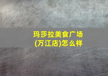 玛莎拉美食广场(万江店)怎么样