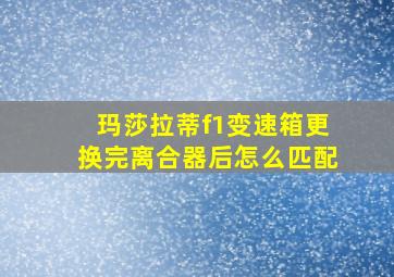 玛莎拉蒂f1变速箱更换完离合器后怎么匹配