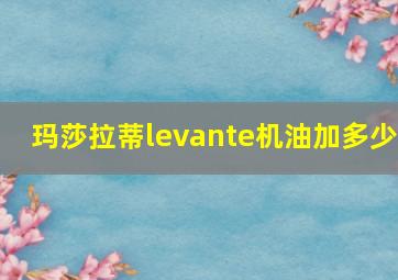 玛莎拉蒂levante机油加多少