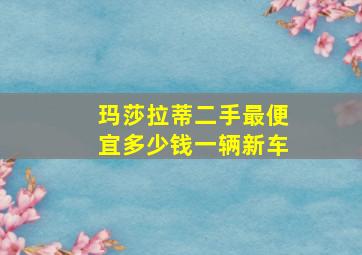 玛莎拉蒂二手最便宜多少钱一辆新车