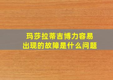 玛莎拉蒂吉博力容易出现的故障是什么问题