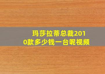 玛莎拉蒂总裁2010款多少钱一台呢视频