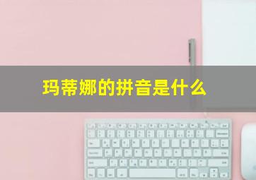 玛蒂娜的拼音是什么