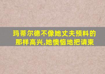 玛蒂尔德不像她丈夫预料的那样高兴,她懊恼地把请柬