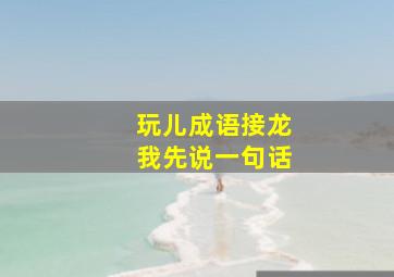 玩儿成语接龙我先说一句话