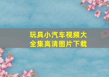 玩具小汽车视频大全集高清图片下载