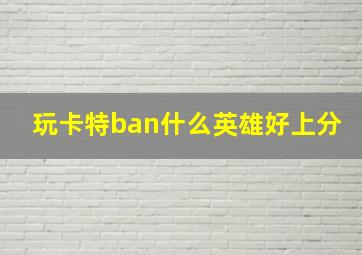 玩卡特ban什么英雄好上分