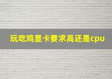 玩吃鸡显卡要求高还是cpu