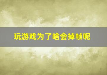 玩游戏为了啥会掉帧呢