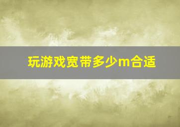 玩游戏宽带多少m合适