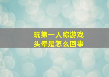 玩第一人称游戏头晕是怎么回事