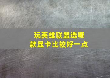 玩英雄联盟选哪款显卡比较好一点