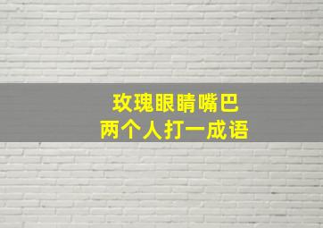 玫瑰眼睛嘴巴两个人打一成语