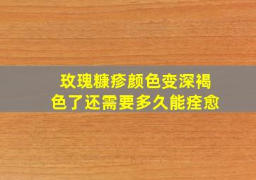 玫瑰糠疹颜色变深褐色了还需要多久能痊愈