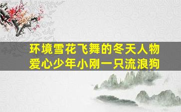 环境雪花飞舞的冬天人物爱心少年小刚一只流浪狗