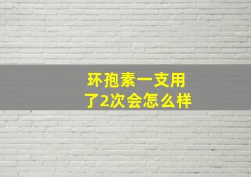 环孢素一支用了2次会怎么样