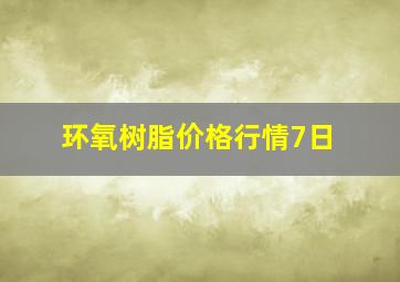 环氧树脂价格行情7日