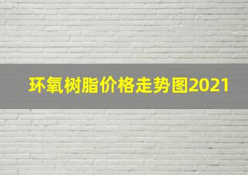 环氧树脂价格走势图2021