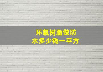 环氧树脂做防水多少钱一平方