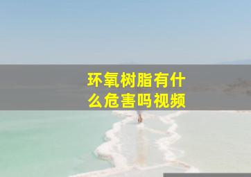 环氧树脂有什么危害吗视频