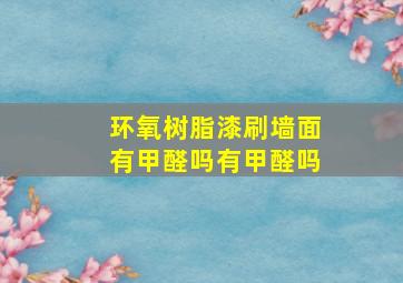 环氧树脂漆刷墙面有甲醛吗有甲醛吗