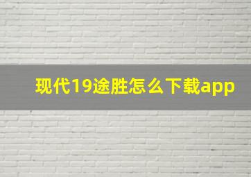 现代19途胜怎么下载app