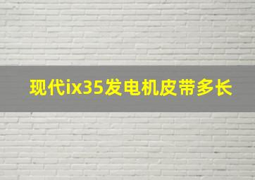 现代ix35发电机皮带多长