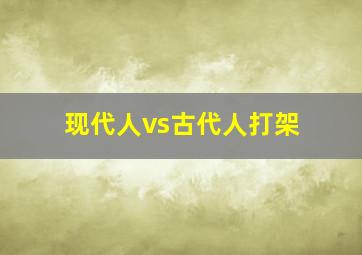 现代人vs古代人打架